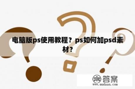 电脑版ps使用教程？ps如何加psd素材？