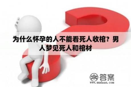 为什么怀孕的人不能看死人收棺？男人梦见死人和棺材