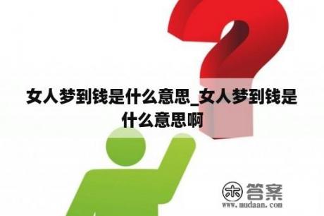 女人梦到钱是什么意思_女人梦到钱是什么意思啊