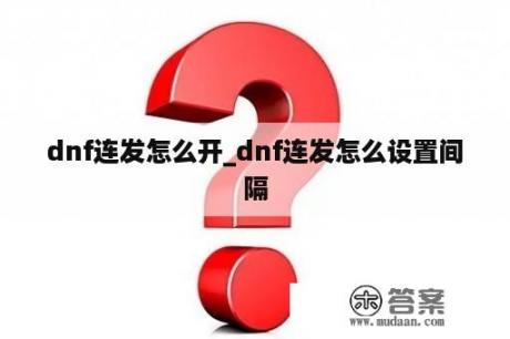 dnf连发怎么开_dnf连发怎么设置间隔