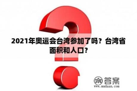 2021年奥运会台湾参加了吗？台湾省面积和人口？