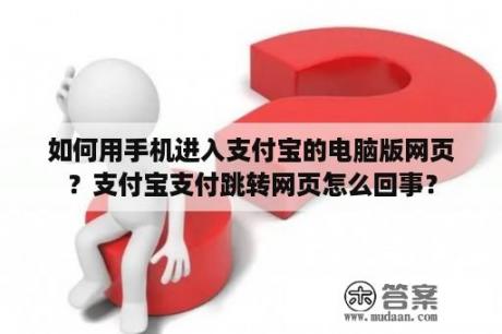 如何用手机进入支付宝的电脑版网页？支付宝支付跳转网页怎么回事？