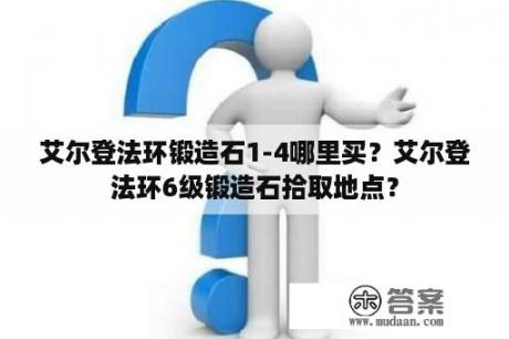 艾尔登法环锻造石1-4哪里买？艾尔登法环6级锻造石拾取地点？