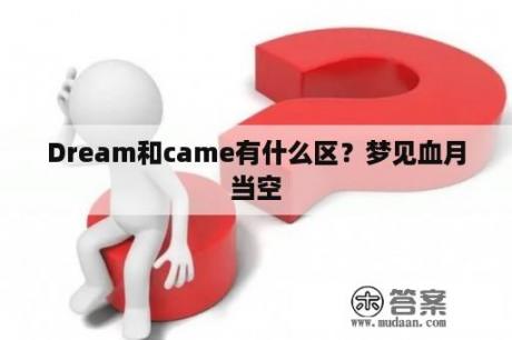 Dream和came有什么区？梦见血月当空