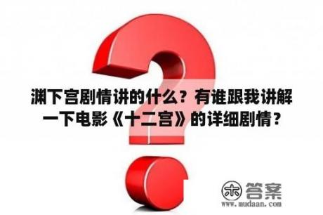 渊下宫剧情讲的什么？有谁跟我讲解一下电影《十二宫》的详细剧情？