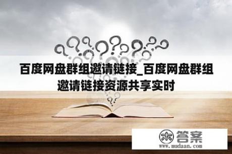 百度网盘群组邀请链接_百度网盘群组邀请链接资源共享实时