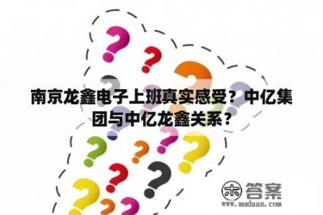 南京龙鑫电子上班真实感受？中亿集团与中亿龙鑫关系？