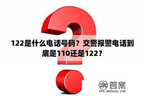 122是什么电话号码？交警报警电话到底是110还是122？