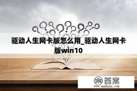 驱动人生网卡版怎么用_驱动人生网卡版win10