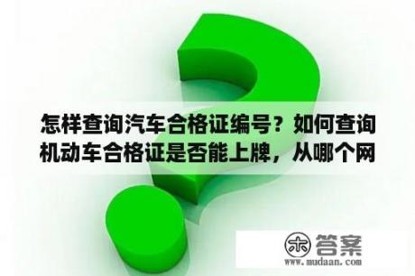 怎样查询汽车合格证编号？如何查询机动车合格证是否能上牌，从哪个网站上自己查询？