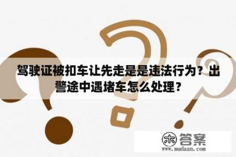 驾驶证被扣车让先走是是违法行为？出警途中遇堵车怎么处理？