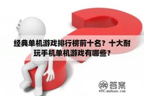 经典单机游戏排行榜前十名？十大耐玩手机单机游戏有哪些？