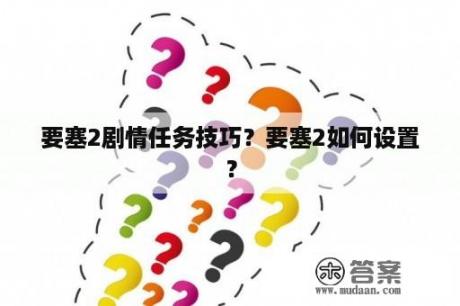 要塞2剧情任务技巧？要塞2如何设置？