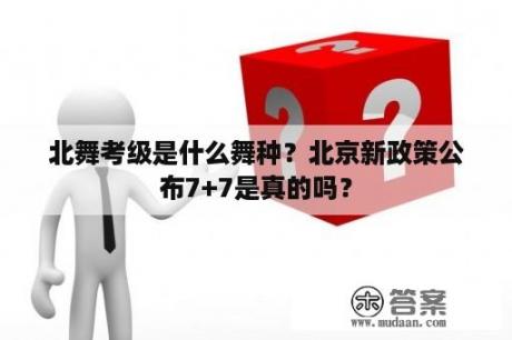 北舞考级是什么舞种？北京新政策公布7+7是真的吗？