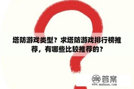 塔防游戏类型？求塔防游戏排行榜推荐，有哪些比较推荐的？