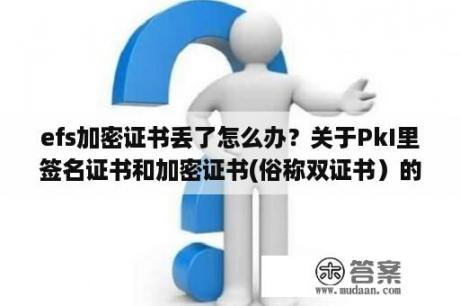 efs加密证书丢了怎么办？关于PkI里签名证书和加密证书(俗称双证书）的问题？