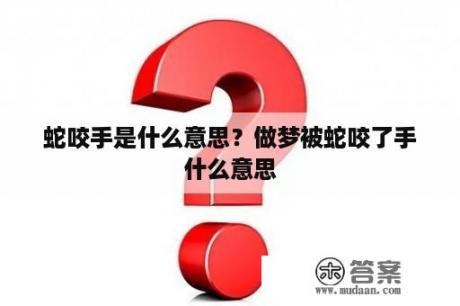 蛇咬手是什么意思？做梦被蛇咬了手什么意思