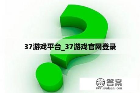 37游戏平台_37游戏官网登录