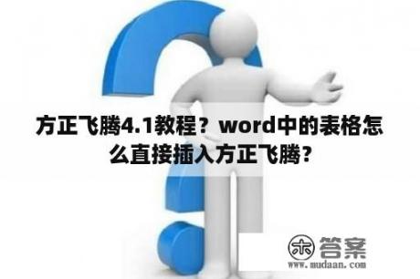 方正飞腾4.1教程？word中的表格怎么直接插入方正飞腾？