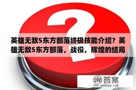 英雄无敌5东方部落终极技能介绍？英雄无敌5东方部落，战役，辉煌的结局过不去？