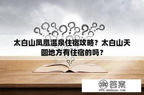 太白山凤凰温泉住宿攻略？太白山天圆地方有住宿的吗？