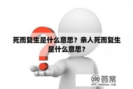 死而复生是什么意思？亲人死而复生是什么意思？