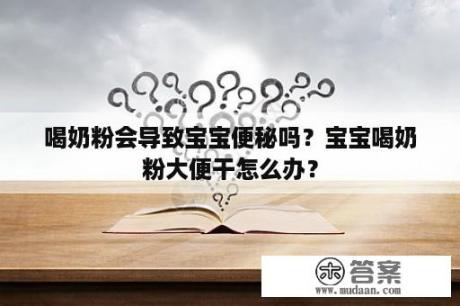 喝奶粉会导致宝宝便秘吗？宝宝喝奶粉大便干怎么办？