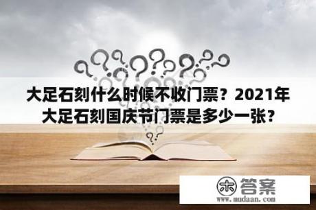 大足石刻什么时候不收门票？2021年大足石刻国庆节门票是多少一张？