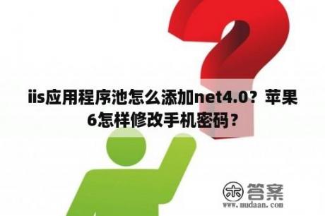 iis应用程序池怎么添加net4.0？苹果6怎样修改手机密码？