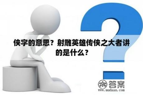 侠字的意思？射雕英雄传侠之大者讲的是什么？