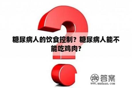 糖尿病人的饮食控制？糖尿病人能不能吃鸡肉？