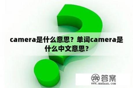 camera是什么意思？单词camera是什么中文意思？