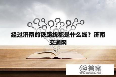 经过济南的铁路线都是什么线？济南交通网