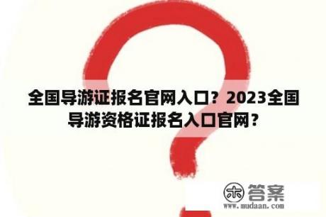 全国导游证报名官网入口？2023全国导游资格证报名入口官网？