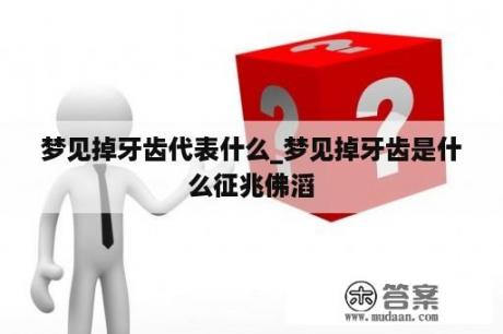 梦见掉牙齿代表什么_梦见掉牙齿是什么征兆佛滔