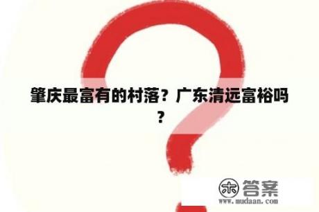 肇庆最富有的村落？广东清远富裕吗？