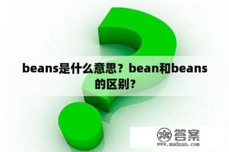 beans是什么意思？bean和beans的区别？