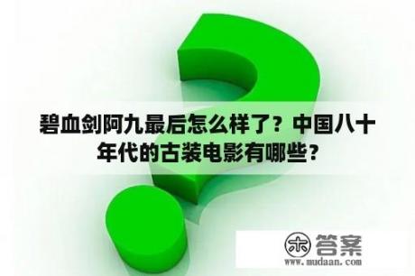 碧血剑阿九最后怎么样了？中国八十年代的古装电影有哪些？