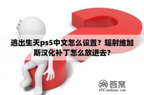 逃出生天ps5中文怎么设置？辐射维加斯汉化补丁怎么放进去？