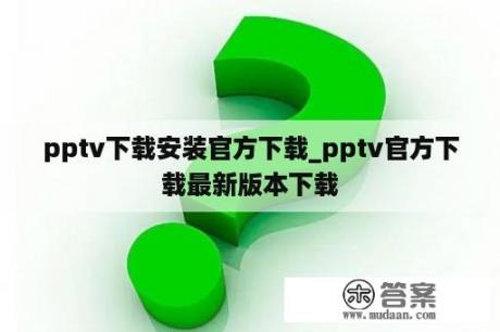 pptv下载安装官方下载_pptv官方下载最新版本下载