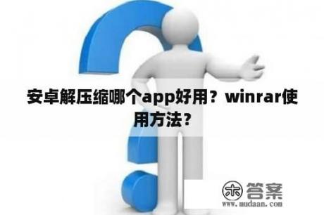 安卓解压缩哪个app好用？winrar使用方法？