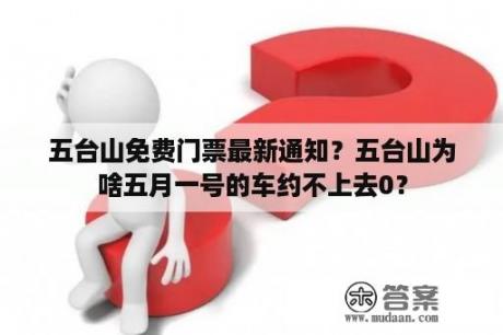 五台山免费门票最新通知？五台山为啥五月一号的车约不上去0？