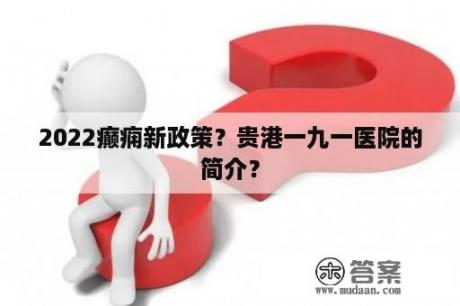 2022癫痫新政策？贵港一九一医院的简介？