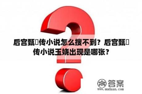 后宫甄嬛传小说怎么搜不到？后宫甄嬛传小说玉娆出现是哪张？