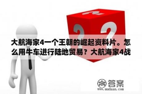 大航海家4一个王朝的崛起资料片。怎么用牛车进行陆地贸易？大航海家4战舰咋造，咋改？如何让船长航海技能到4？