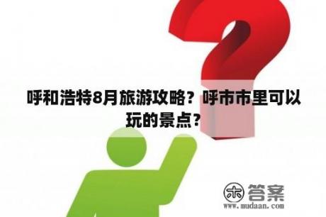 呼和浩特8月旅游攻略？呼市市里可以玩的景点？