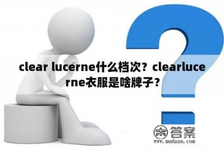 clear lucerne什么档次？clearlucerne衣服是啥牌子？