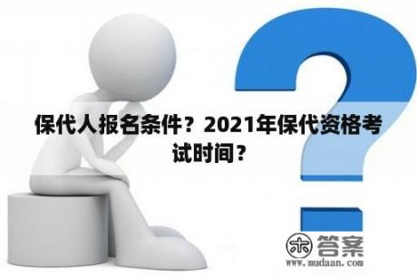 保代人报名条件？2021年保代资格考试时间？