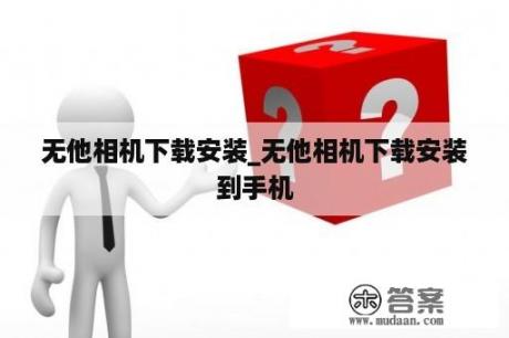 无他相机下载安装_无他相机下载安装到手机