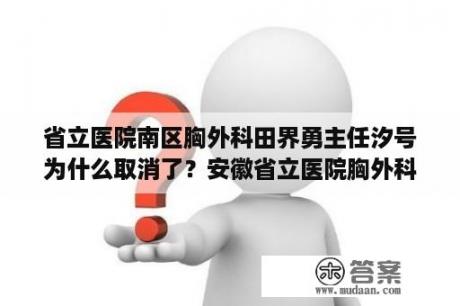 省立医院南区胸外科田界勇主任汐号为什么取消了？安徽省立医院胸外科